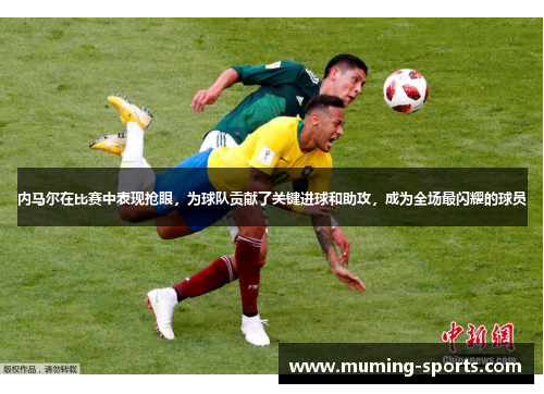 内马尔在比赛中表现抢眼，为球队贡献了关键进球和助攻，成为全场最闪耀的球员