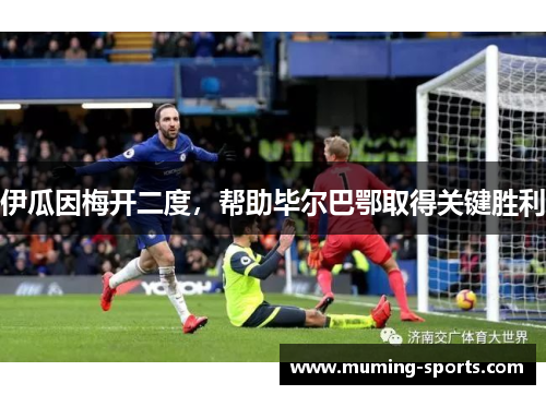 伊瓜因梅开二度，帮助毕尔巴鄂取得关键胜利
