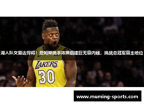湖人队交易达悍将！詹姆斯携手浓眉组建巨无霸内线，挑战总冠军霸主地位
