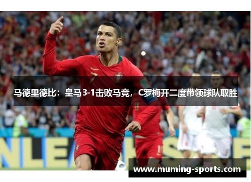 马德里德比：皇马3-1击败马竞，C罗梅开二度带领球队取胜