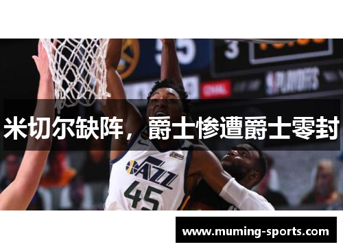 米切尔缺阵，爵士惨遭爵士零封