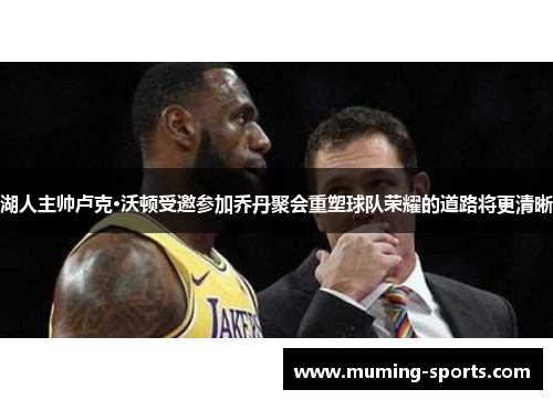 湖人主帅卢克·沃顿受邀参加乔丹聚会重塑球队荣耀的道路将更清晰