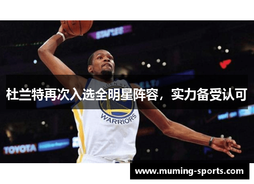 杜兰特再次入选全明星阵容，实力备受认可