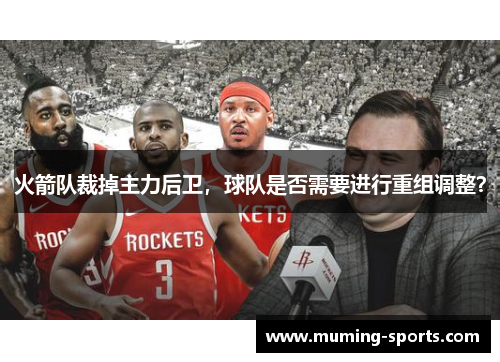 火箭队裁掉主力后卫，球队是否需要进行重组调整？