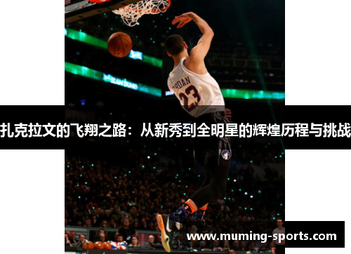 扎克拉文的飞翔之路：从新秀到全明星的辉煌历程与挑战