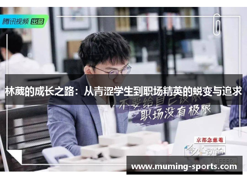 林葳的成长之路：从青涩学生到职场精英的蜕变与追求