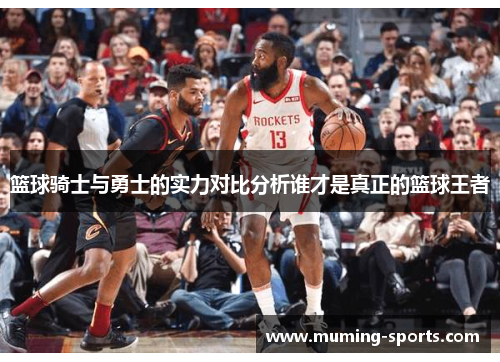 篮球骑士与勇士的实力对比分析谁才是真正的篮球王者