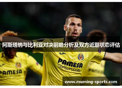 阿斯塔纳与比利亚对决前瞻分析及双方近期状态评估